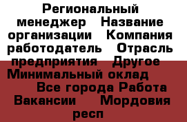 Региональный менеджер › Название организации ­ Компания-работодатель › Отрасль предприятия ­ Другое › Минимальный оклад ­ 40 000 - Все города Работа » Вакансии   . Мордовия респ.